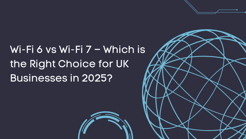 Wi-Fi 6 vs Wi-Fi 7 – Which Is the Right Choice for UK Businesses in 2025?