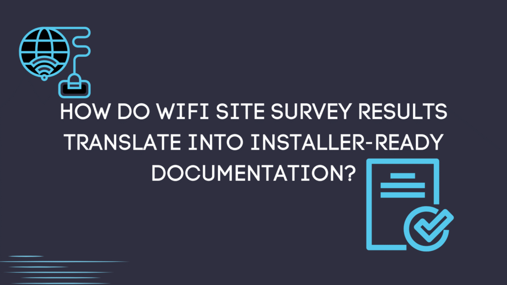 How do WiFi site survey results translate into installer-ready documentation?