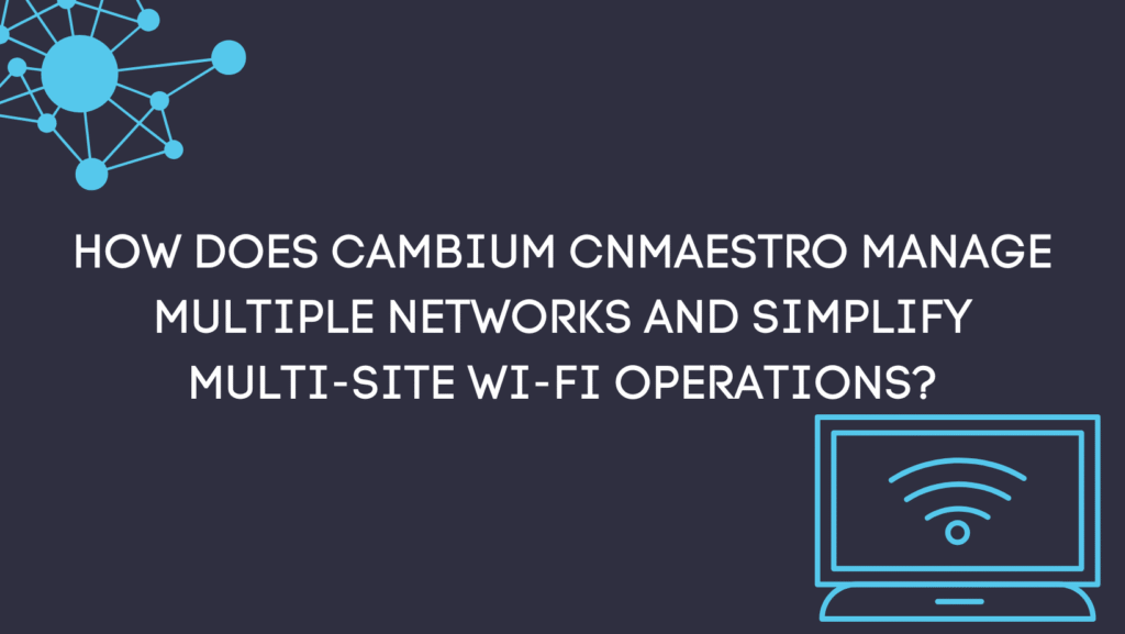 How does Cambium cnMaestro manage multiple networks and simplify multi-site Wi-Fi operations?