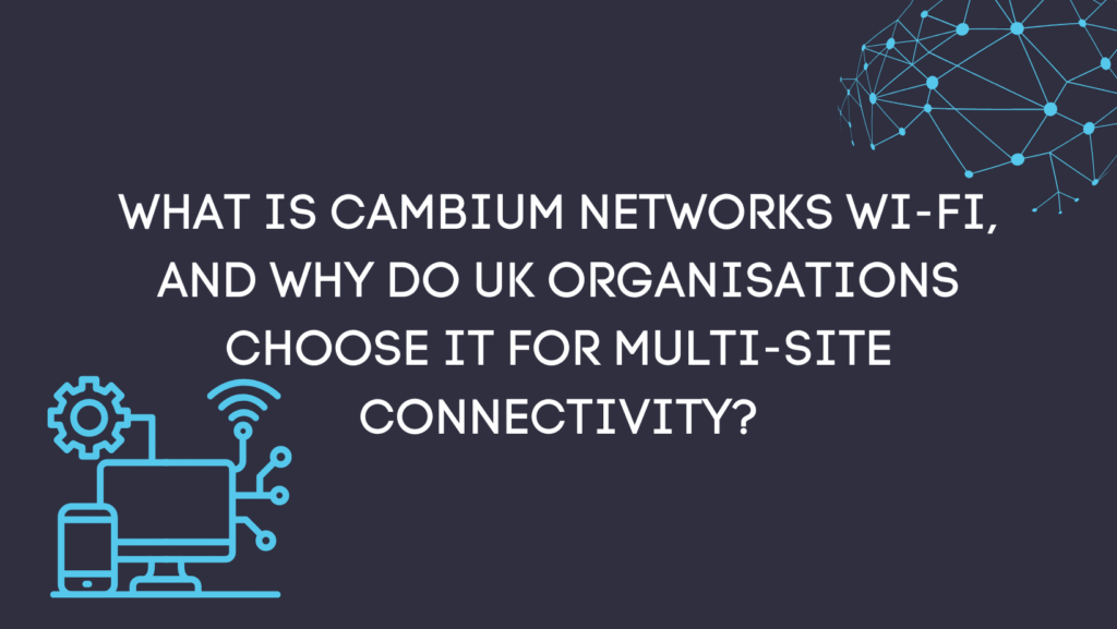 What is Cambium Networks Wi-Fi, and why do UK organisations choose it for multi-site connectivity?