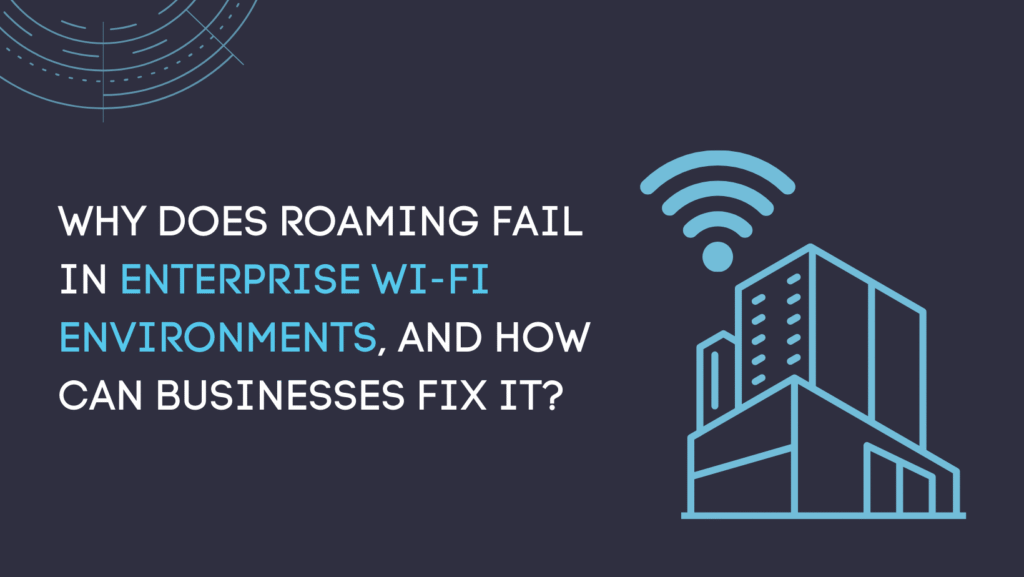 Why does roaming fail in enterprise Wi-Fi environments, and how can businesses fix it?