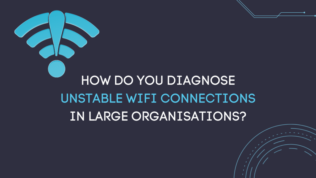 How do you diagnose unstable WiFi connections in large organisations?