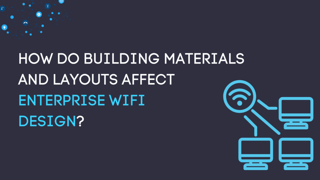 How Do Building Materials and Layouts Affect Enterprise WiFi Design?