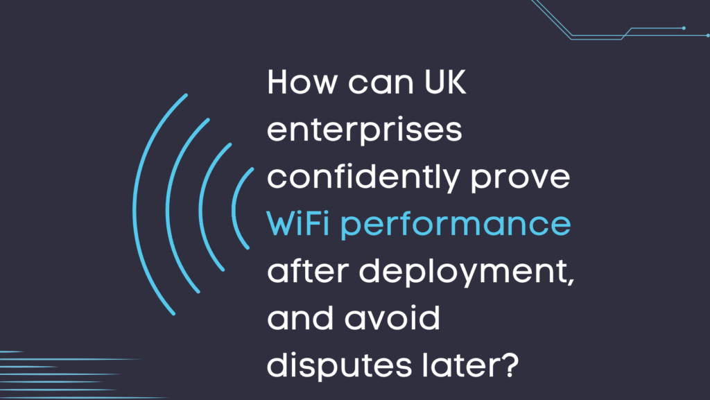 How can UK enterprises confidently prove WiFi performance after deployment, and avoid disputes later?