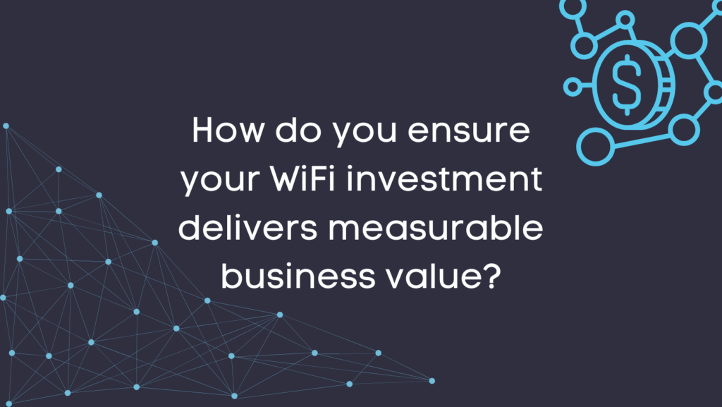 How do you ensure your WiFi investment delivers measurable business value?