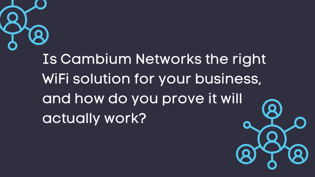 Is Cambium Networks the right WiFi solution for your business, and how do you prove it will actually work?