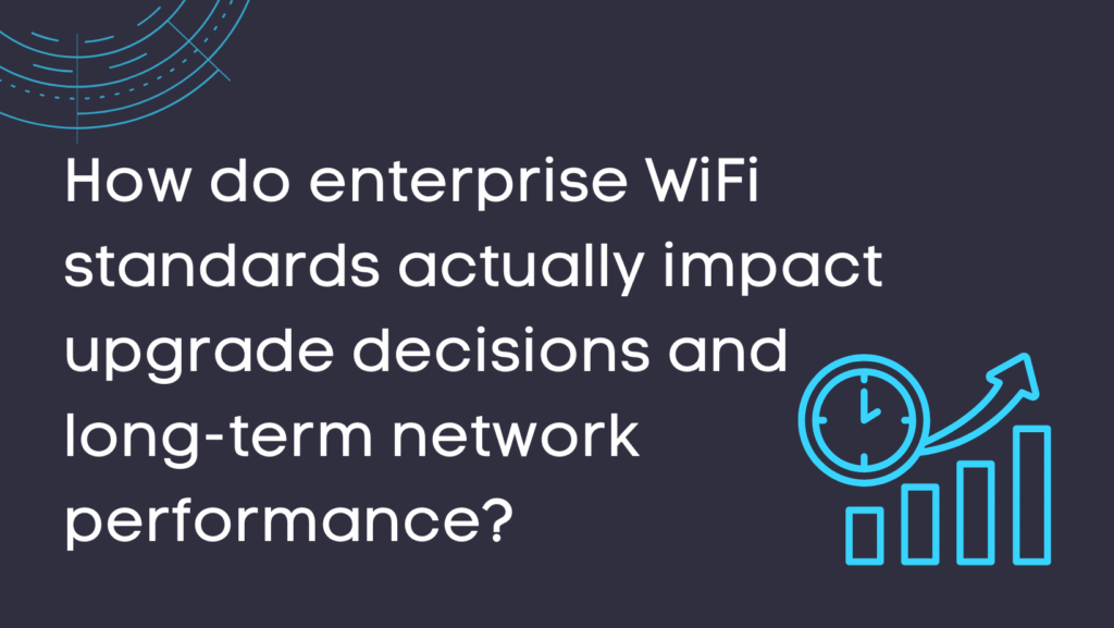 How do enterprise WiFi standards actually impact upgrade decisions and long-term network performance?