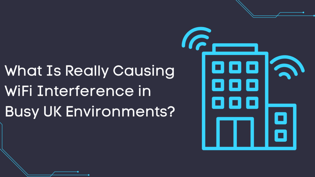 What Is Really Causing WiFi Interference in Busy UK Environments?