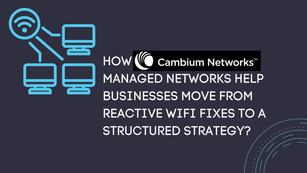 How do Cambium-managed networks help businesses move from reactive WiFi fixes to a structured strategy?