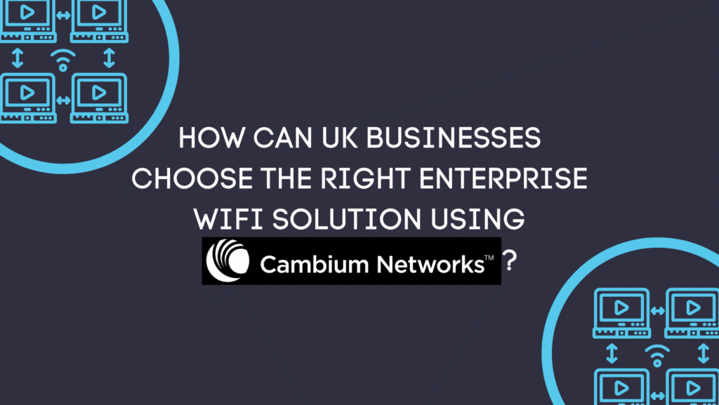 How can UK businesses choose the right enterprise WiFi solution using Cambium Networks?
