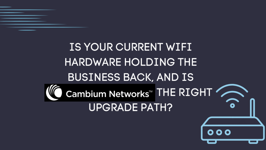Is your current WiFi hardware holding the business back, and is Cambium Networks the right upgrade path?