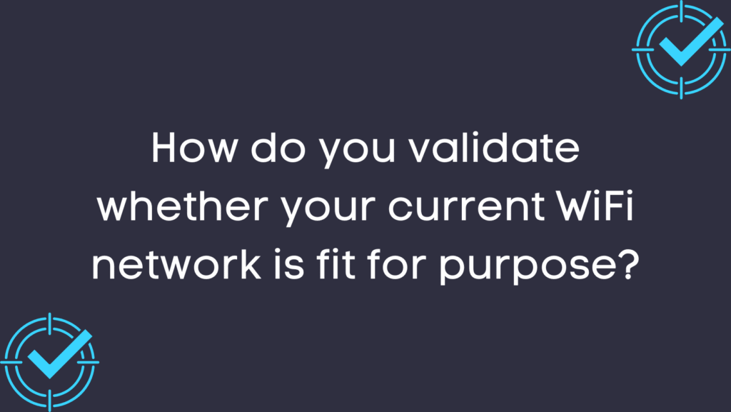 How do you validate whether your current WiFi network is fit for purpose?