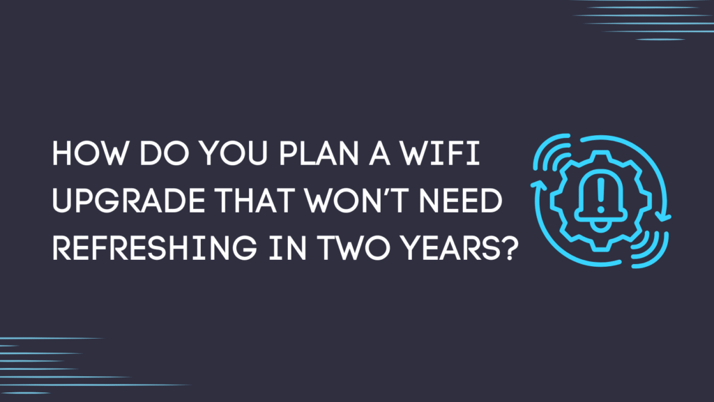 How do you plan a WiFi upgrade that won’t need refreshing in two years?