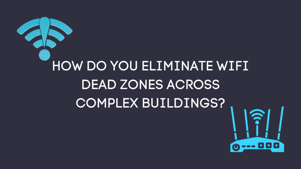 How do you eliminate WiFi dead zones across complex buildings?