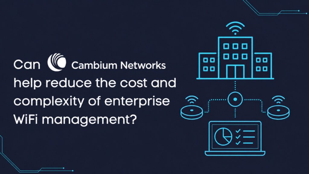 Can Cambium Networks help reduce the cost and complexity of enterprise WiFi management?